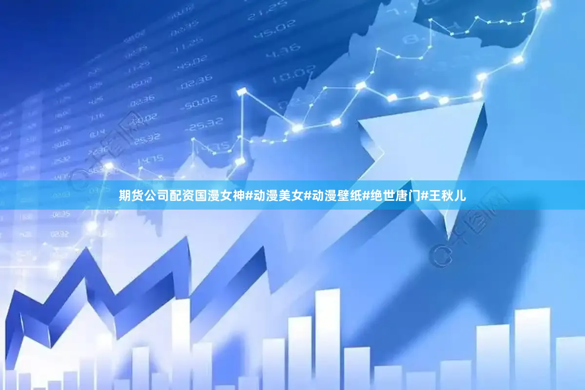 期货公司配资国漫女神#动漫美女#动漫壁纸#绝世唐门#王秋儿