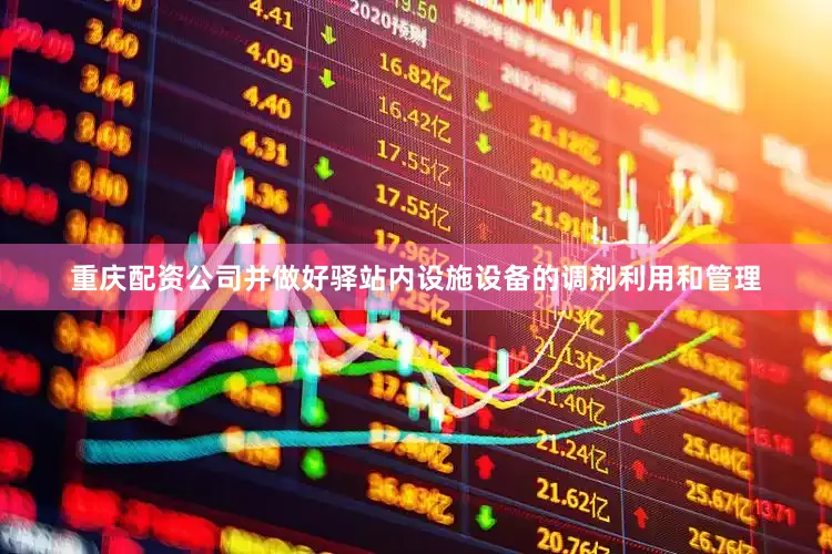 重庆配资公司并做好驿站内设施设备的调剂利用和管理