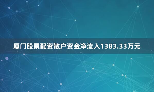 厦门股票配资散户资金净流入1383.33万元