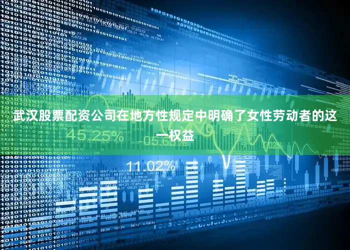 武汉股票配资公司在地方性规定中明确了女性劳动者的这一权益