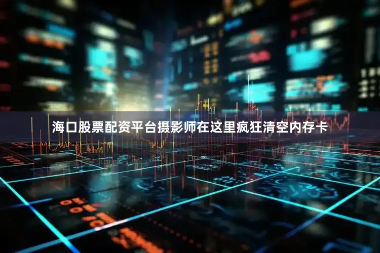 海口股票配资平台摄影师在这里疯狂清空内存卡