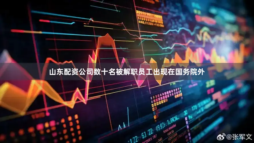 山东配资公司数十名被解职员工出现在国务院外