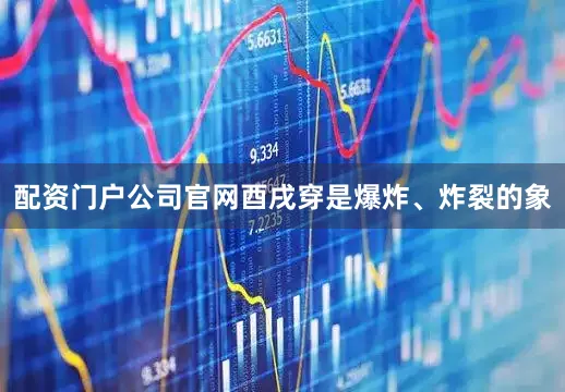 配资门户公司官网酉戌穿是爆炸、炸裂的象