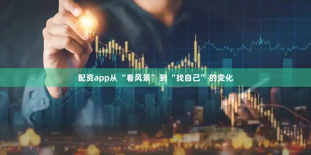 配资app从 “看风景” 到 “找自己” 的变化