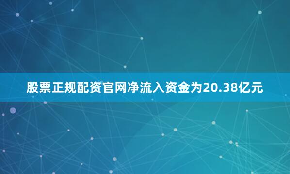 股票正规配资官网净流入资金为20.38亿元