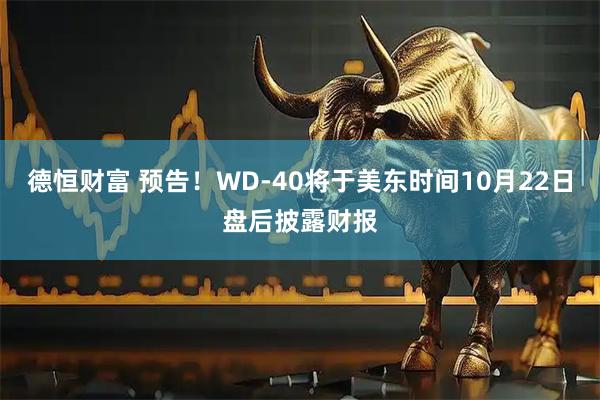 德恒财富 预告！WD-40将于美东时间10月22日盘后披露财报