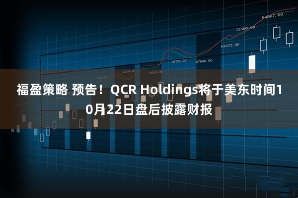 福盈策略 预告！QCR Holdings将于美东时间10月22日盘后披露财报
